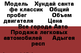  › Модель ­ Хундай санта фе классик › Общий пробег ­ 92 000 › Объем двигателя ­ 2 › Цена ­ 650 000 - Все города Авто » Продажа легковых автомобилей   . Адыгея респ.